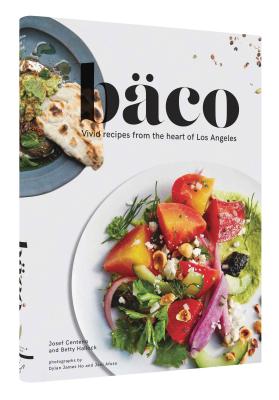 Baco: Vivid Recipes from the Heart of Los Angeles (California Cookbook, Tex Mex Cookbook, Street Food Cookbook) - Centeno, Josef, and Hallock, Betty, and Ho, Dylan James (Photographer)