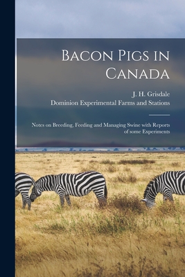 Bacon Pigs in Canada [microform]: Notes on Breeding, Feeding and Managing Swine With Reports of Some Experiments - Grisdale, J H (Joseph Hiram) 1870- (Creator), and Dominion Experimental Farms and Stati (Creator)