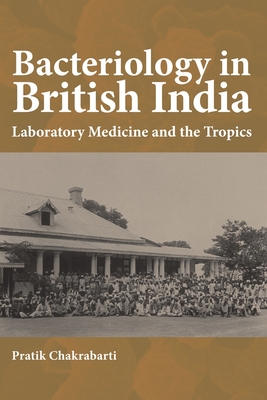 Bacteriology in British India: Laboratory Medicine and the Tropics - Chakrabarti, Pratik