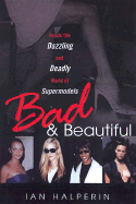 Bad and Beautiful: Inside the Dazzling and Deadly World of Supermodels: Inside the Dazzling and Deadly World of Supermodels