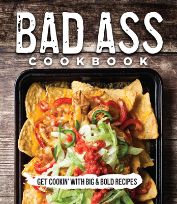 Bad Ass Cookbook: Get Cookin' with Big & Bold Recipes - Publications International Ltd