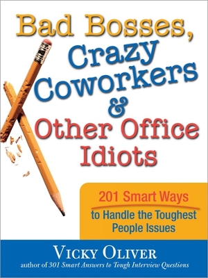 Bad Bosses, Crazy Coworkers & Other Office Idiots: 201 Smart Ways to Handle the Toughest People Issues - Oliver, Vicky