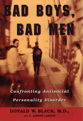 Bad Boys, Bad Men: Confronting Antisocial Personality Disorder - Black, Donald W, and Larson, C Lindon