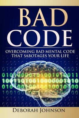 Bad Code: Overcoming Bad Mental Code That Sabotages Your Life - Johnson, Deborah, and Miller, Paula, Ph.D. (Editor), and Grajeda, Sandra (Editor)