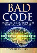 Bad Code: Overcoming Bad Mental Code That Sabotages Your Life
