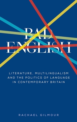 Bad English: Literature, Multilingualism, and the Politics of Language in Contemporary Britain - Gilmour, Rachael