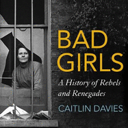 Bad Girls: A History of Rebels and Renegades