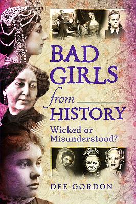 Bad Girls from History: Wicked or Misunderstood? - Gordon, Dee