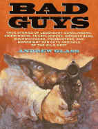Bad Guys: True Stories of Legendary Gunslingers, Sidewinders, Fourflushers, Drygulchers, Bushwhackers, Freebooters, and Downright Bad Guys and Gals of the Wild West