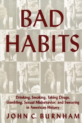 Bad Habits: Drinking, Smoking, Taking Drugs, Gambling, Sexual Misbehavior and Swearing in American History - Burnham, John C (Editor)