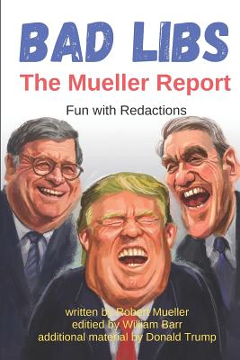 Bad Libs - The Mueller Report: Fun With Redactions - Barr, William (Editor), and Trump, Donald (Contributions by), and Mueller, Robert