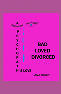 Bad Loved Divorced: A Psychopath's Love