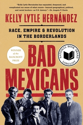Bad Mexicans: Race, Empire, and Revolution in the Borderlands - Lytle Hernández, Kelly