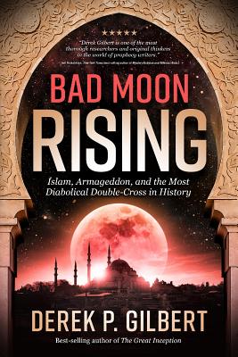 Bad Moon Rising: Islam, Armageddon, and the Most Diabolical Double-Cross in History - Gilbert, Derek