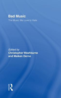 Bad Music: The Music We Love to Hate - Washburne, Christopher J (Editor), and Derno, Maiken (Editor)