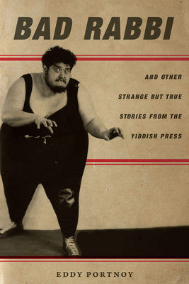 Bad Rabbi: And Other Strange But True Stories from the Yiddish Press - Portnoy, Eddy