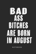 Badass Bitches Are Born In August Notebook: Funny Birthday present Journal, Hilarious Gift for Your Best Friend beautifully lined Notebook B-day Month for her