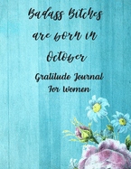 Badass Bitches Are Born In October: Gratitude Journal For Women: 108 Days Of Daily Practice With Gratitude And Motivational Quotes ( Day And Night Reflection, Positive Affirmation, Thoughts )