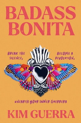 Badass Bonita: Break the Silence, Become a Revolution, Unearth Your Inner Guerrera - Guerra, Kim