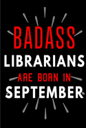 Badass Librarians Are Born In September: Blank Lined Funny Journal Notebooks Diary as Birthday, Welcome, Farewell, Appreciation, Thank You, Christmas, Graduation gag gifts and Presents for Best Friends & Coworkers. Alternative to B-day present card