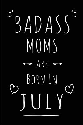 Badass Moms Are Born In July: Blank Lined Funny Mom - Mother Journal Notebooks Diary as Birthday, Welcome, Farewell, Appreciation, Thank You, Christmas, Graduation gag gifts for girls and women ( Alternative to B-day present card ) - Treats, Wicked