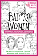 Badass Women - History Makers, Trouble Makers, Sheroes & More: Perfect for Embroidery, Painting, Wearable Art & General Crafts