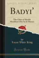 Badayi': The Odes of Sheikh Muslihud-Din Sa'di Shirazi (Classic Reprint)