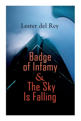 Badge of Infamy & The Sky Is Falling: Two SF Classics - Del Rey, Lester