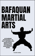 Bafaquan Martial Arts: Acquiring Proficiency In Self-Defense And Nonviolent Resolution: Techniques, Philosophy & More