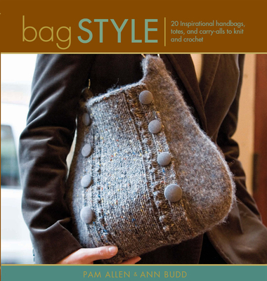 Bag Style: 20 Inspirational Handbags, Totes, and Carry-Alls to Knit and Crochet - Allen, Pam