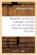 Bagatelle, Ou La Le?on Conjugale, Com?die En 1 Acte Et En Prose, M?l?e de Vaudevilles