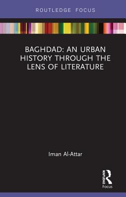 Baghdad: An Urban History through the Lens of Literature - Al-Attar, Iman