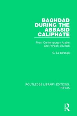 Baghdad During the Abbasid Caliphate: From Contemporary Arabic and Persian Sources - Le Strange, G