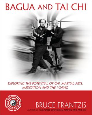 Bagua and Tai Chi: Exploring the Potential of Chi, Martial Arts, Meditation and the I Ching - Frantzis, Bruce