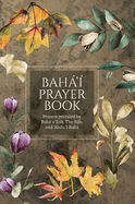 Bah'? Prayer Book (Illustrated): Prayers revealed by Bah'u'llh, the Bb, and 'Abdu'l-Bah