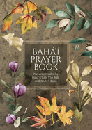 Bah' Prayer Book (Illustrated): Prayers revealed by Bah'u'llh, the Bb, and 'Abdu'l-Bah