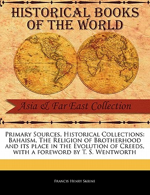 Bahaism, the Religion of Brotherhood and Its Place in the Evolution of Creeds - Skrine, Francis Henry, and Wentworth, T S (Foreword by)