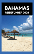 Bahamas Reisef?hrer 2024: Von Nassau zu No Worries: Ihr stressfreier Leitfaden zur Planung des perfekten Urlaubs auf den Bahamas