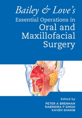 Bailey & Love's Essential Operations in Oral & Maxillofacial Surgery - Brennan, Peter A (Editor), and Singh, Rabindra (Editor), and Shakib, Kaveh (Editor)