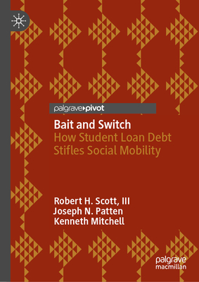 Bait and Switch: How Student Loan Debt Stifles Social Mobility - Scott, III, Robert H., and Patten, Joseph N., and Mitchell, Kenneth