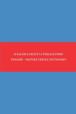 B'ajlom ii Nkotz'i'j Publications' English - Haitian Creole Dictionary - Chigela, Sandra, and G R, Mateo