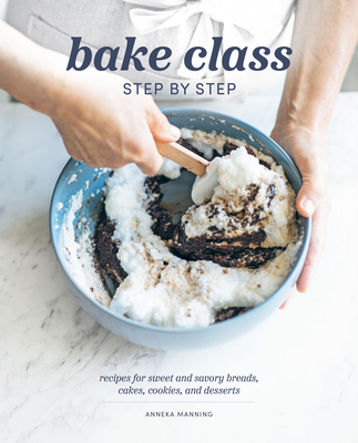 Bake Class Step by Step: Recipes for Sweet and Savory Breads, Cakes, Cookies and Desserts - Manning, Anneka