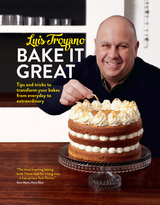 Bake it Great: Tips and tricks to transform your bakes from everyday to extraordinary - Luis Troyano