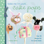 Bake Me I'm Yours . . . Cake Pops: Over 30 Designs for Fun Sweet Treats