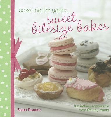 Bake Me I'm Yours... Sweet Bitesize Bakes: Fun Baking Recipes for Over 25 Tiny Treats - Trivuncic, Sarah