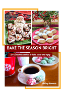 Bake the Season Bright: Over 50 Christmas Cookie Recipes to Bake, Share and Enjoy