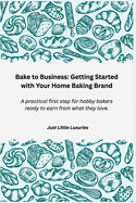 Bake to Business: Getting Started with Your Home Baking Brand: A practical first step for hobby bakers ready to earn from what they love.