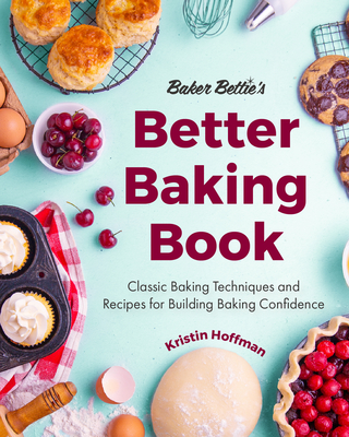 Baker Bettie's Better Baking Book: Classic Baking Techniques and Recipes for Building Baking Confidence (Cake Decorating, Pastry Recipes, Baking Classes) (Birthday Gift for Her) - Hoffman, Kristin, and McKenney, Sally (Foreword by)
