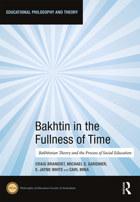 Bakhtin in the Fullness of Time: Bakhtinian Theory and the Process of Social Education - Brandist, Craig (Editor), and Gardiner, Michael (Editor), and White, E Jayne (Editor)