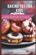 Baking 101 for Kids: A Sweet Introduction to the Art of Baking for Young Chefs with 50 recipes